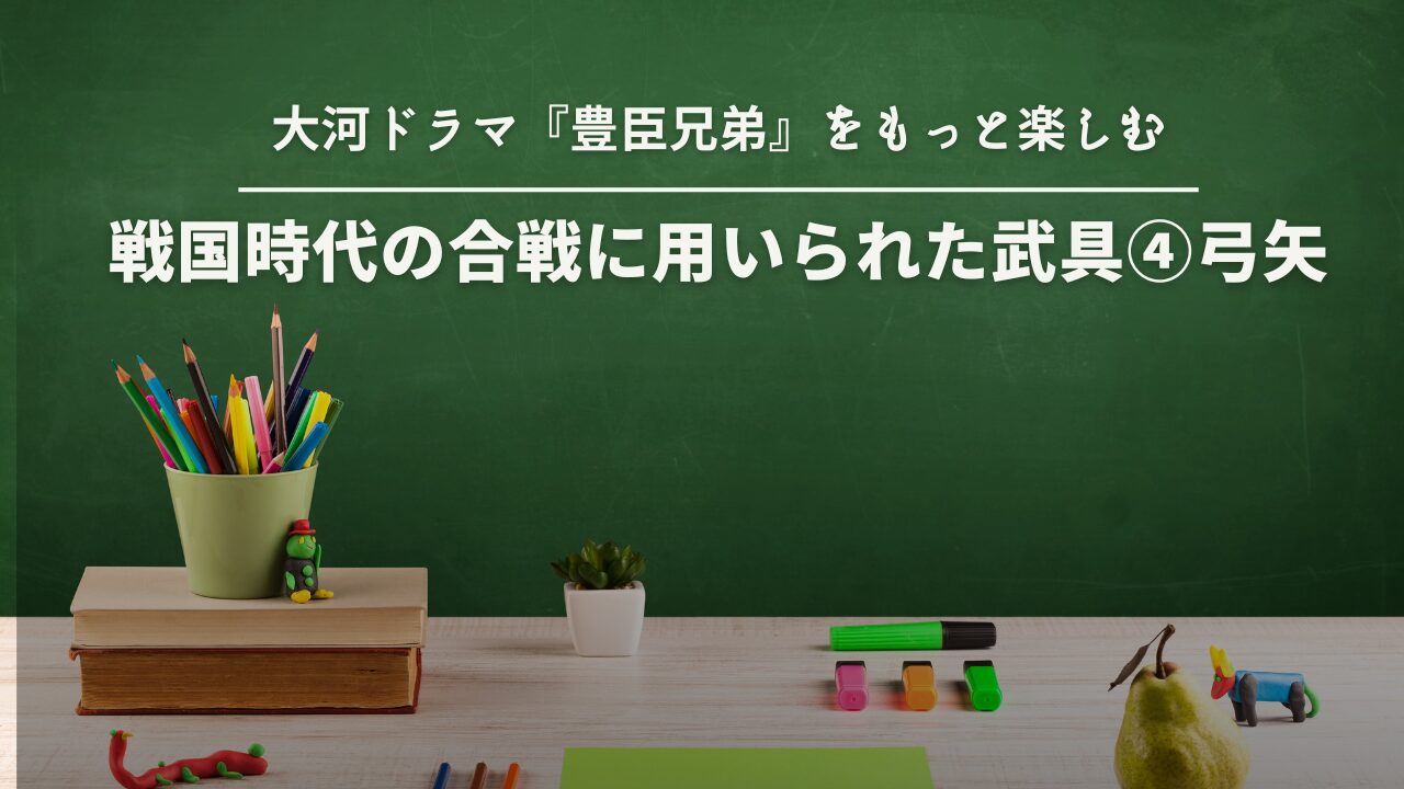 戦国時代の合戦に用いられた武具④弓矢