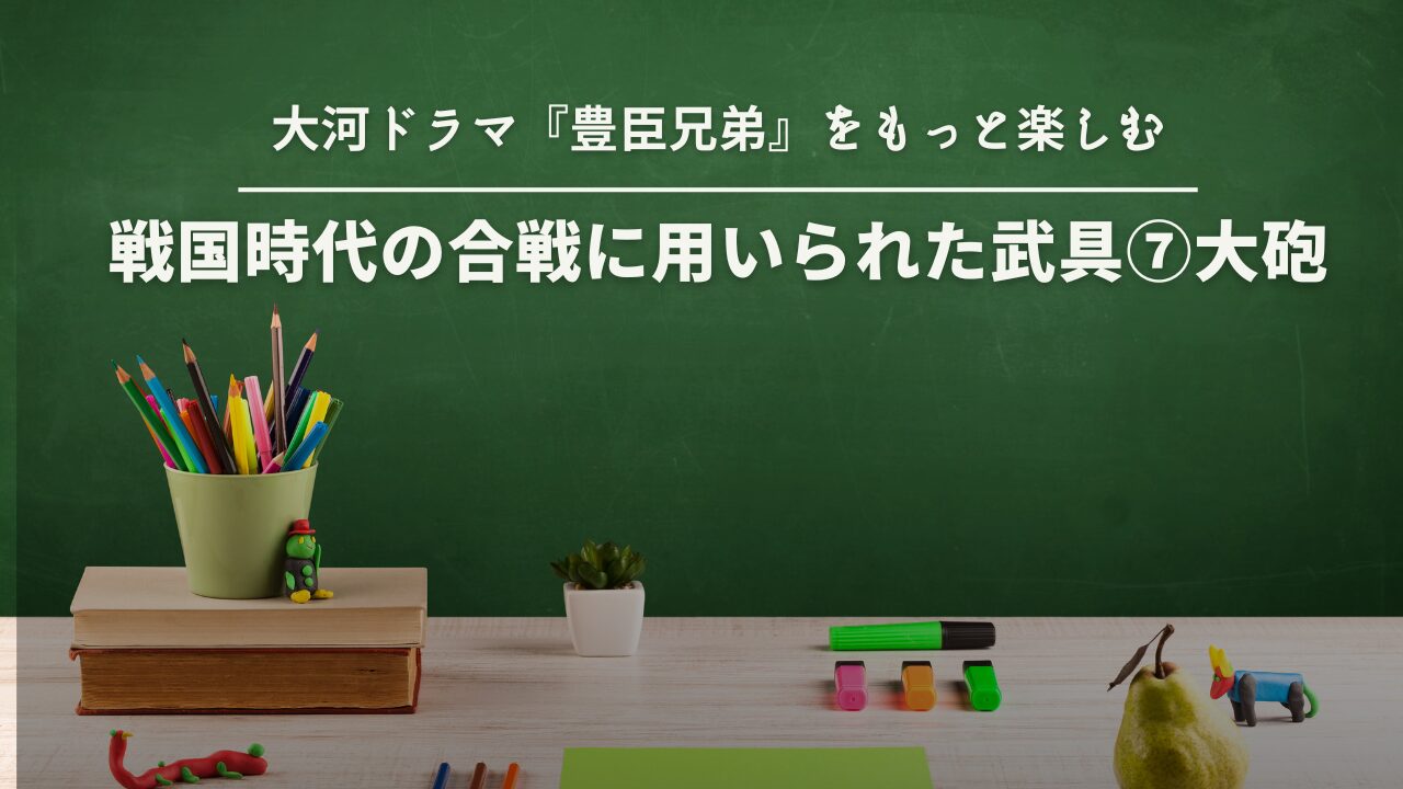 戦国時代の合戦に用いられた武具⑦大砲