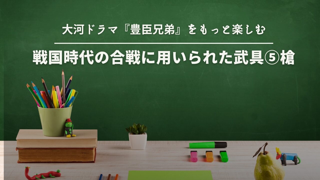 戦国時代の合戦に用いられた武具⑤槍